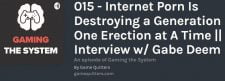 https://anchor.fm/gaming-the-system/episodes/015---Internet-Porn-Is-Destroying-a-Generation-One-Erection-at-A-Time--Interview-w-Gabe-Deem-e90v6r?fbclid=IwAR1K-6p1-7frNV0iCakgsR3BbWAlei1GjXtzv0OQtxAZI7zMk5MIuWW9eGY