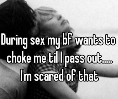 during sex my boyfriend wants to choke me till I pass out... I'm scared of that